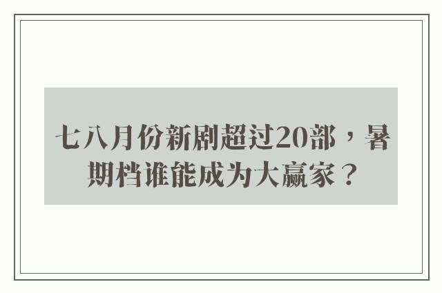 七八月份新剧超过20部，暑期档谁能成为大赢家？