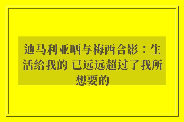 迪马利亚晒与梅西合影：生活给我的 已远远超过了我所想要的