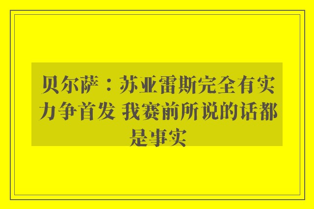 贝尔萨：苏亚雷斯完全有实力争首发 我赛前所说的话都是事实