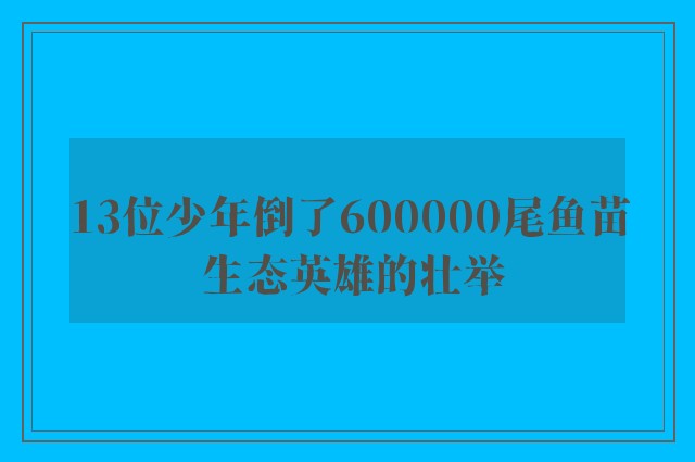 13位少年倒了600000尾鱼苗 生态英雄的壮举