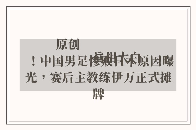 原创
            真相大白！中国男足惨败日本原因曝光，赛后主教练伊万正式摊牌