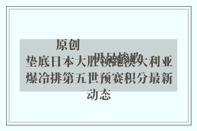 原创
            男足惨败垫底日本大胜领跑澳大利亚爆冷排第五世预赛积分最新动态