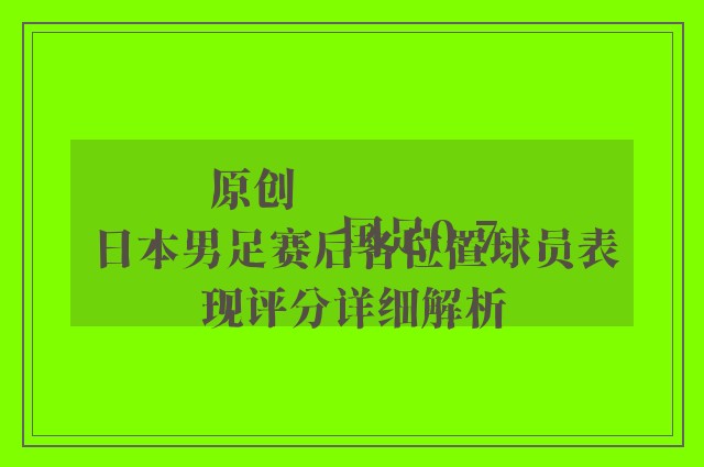 原创
            国足0-7日本男足赛后各位置球员表现评分详细解析