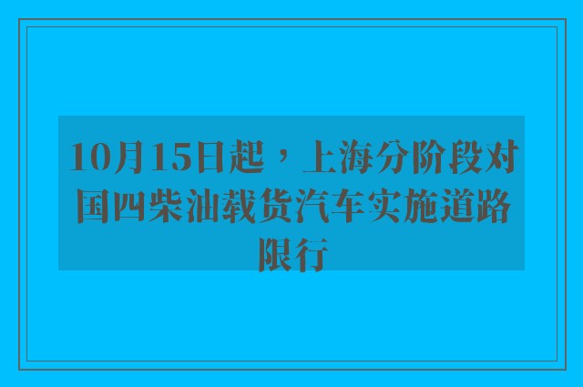 10月15日起，上海分阶段对国四柴油载货汽车实施道路限行