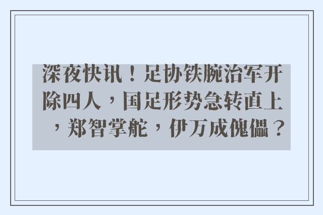 深夜快讯！足协铁腕治军开除四人，国足形势急转直上，郑智掌舵，伊万成傀儡？