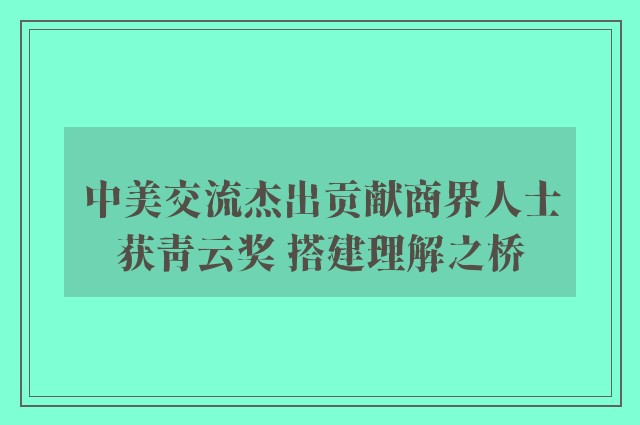 中美交流杰出贡献商界人士获青云奖 搭建理解之桥